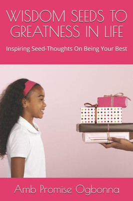 Wisdom Seeds To Greatness In Life : Inspiring Seed-Thoughts On Being Your Best