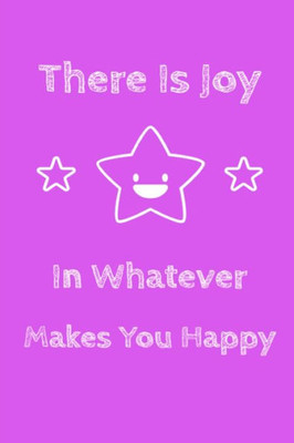 There Is Joy In Whatever Makes You Happy