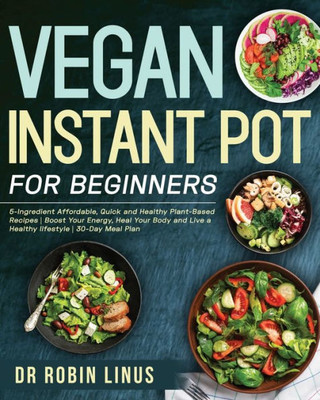 Vegan Instant Pot For Beginners : 5-Ingredient Affordable, Quick And Healthy Plant-Based Recipes - Boost Your Energy, Heal Your Body And Live A Healthy Lifestyle - 30-Day Meal Plan