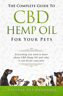 The Complete Guide To Cbd Hemp Oil For Your Pets : Everything You Need To Know About Cbd Hemp Oil And What It Can Do For Your Pets