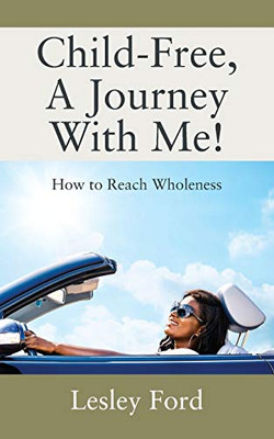 Child-Free, A Journey With Me!: How to Reach Wholeness