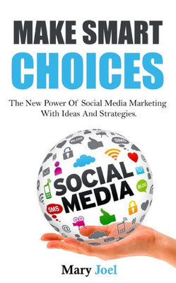 Make Smart Choices : The New Power Of Social Media Marketing With Ideas And Strategies