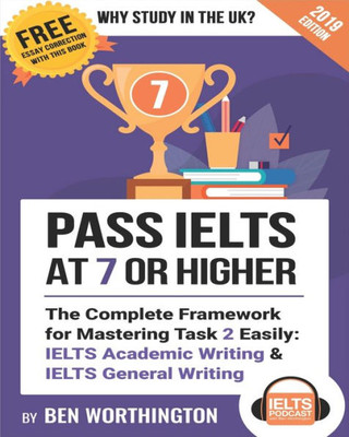 Pass Ielts At 7 Or Higher : The Complete Framework For Mastering Task 2 Easily: Ielts Academic Writing And Ielts General Writing