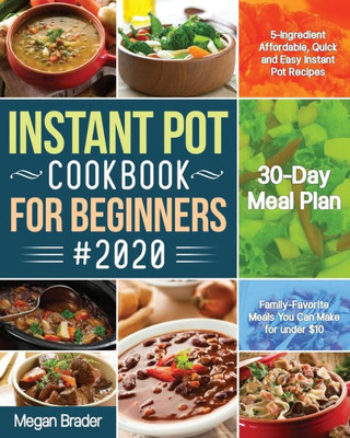 The Complete Instant Pot Cookbook For Beginners #2020 : 5-Ingredient Affordable, Quick And Easy Instant Pot Recipes 30-Day Meal Plan Family-Favorite Meals You Can Make For Under $10