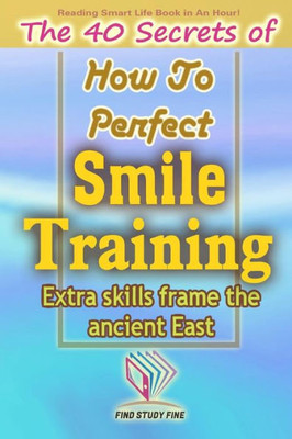 Smile Training : The 40 Secrets Of How To Perfect Smile Training
