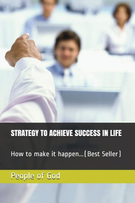 Strategy To Achieve Success In Life : How To Make It Happen...(Best Seller)