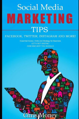 Social Media Marketing Tips Facebook, Twitter, Instagram And More! : Essential Advice, Hints And Strategy For Business Let'S Get Digital! How And Why You Should