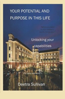 Your Potential And Purpose In This Life : Unlocking Your Capabilities