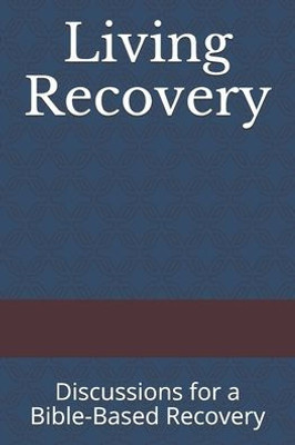 Living Recovery : Discussions For A Bible-Based Recovery