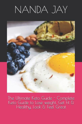 The Ultimate Keto Guide - Complete Keto Guide To Lose Weight, Get Fit And Healthy, Look And Feel Great
