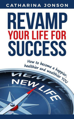 Revamp Your Life For Success : How To Become A Happier, Healthier And Wealthier You