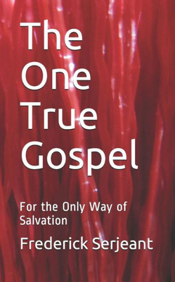 The One True Gospel : For The Only Way Of Salvation