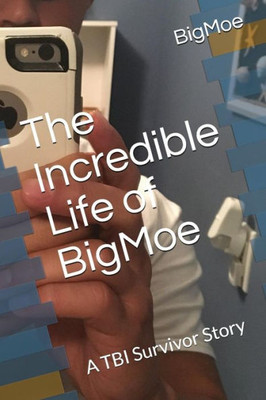 The Incredible Life Of Bigmoe : A Tbi Survivor Story