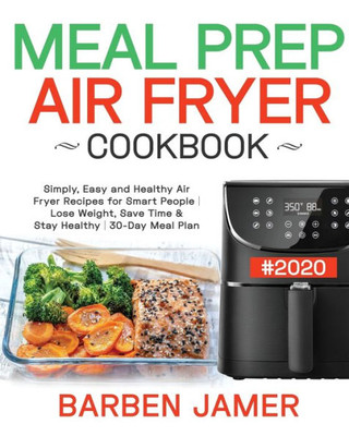 Meal Prep Air Fryer Cookbook #2020 : Simply, Easy And Healthy Air Fryer Recipes For Smart People - Lose Weight, Save Time & Stay Healthy - 30-Day Meal Plan