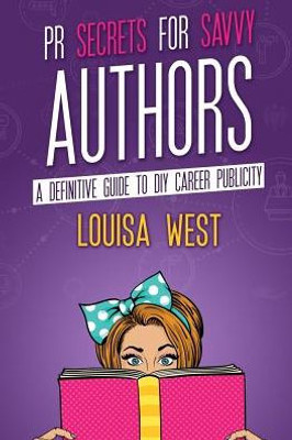 Pr Secrets For Savvy Authors : A Definitive Guide To Diy Career Publicity