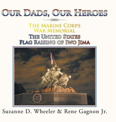 The Marine Corps War Memorial The United States Flag Raising Of Iwo Jima : Our Dads, Our Heroes