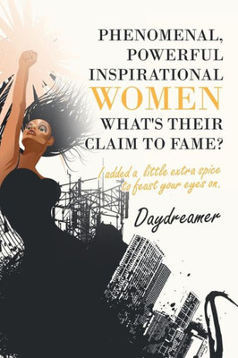 Phenomenal, Powerful Inspirational Women Whats Their Claim To Fame? : I Added A Little Extra Spice To Feast Your Eyes On