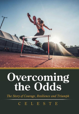 Overcoming The Odds : The Story Of Courage, Resilience And Triumph