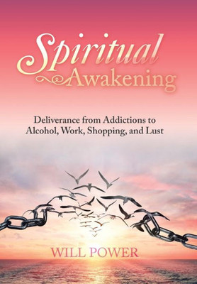 Spiritual Awakening : Deliverance From Addictions To Alcohol, Work, Shopping, And Lust