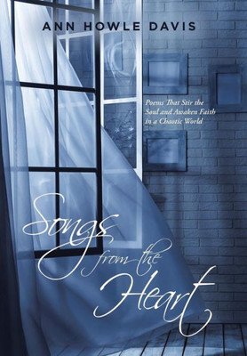 Songs From The Heart : Poems That Stir The Soul And Awaken Faith In A Chaotic World