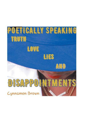 Poetically Speaking : Truth Love Lies And Disappointments