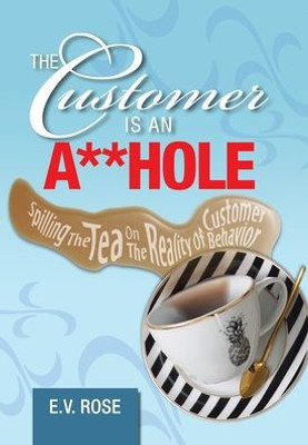 The Customer Is An A**Hole : Spilling The Tea On The Reality Of Customer Behavior