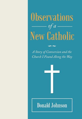 Observations Of A New Catholic : A Story Of Conversion And The Church I Found Along The Way