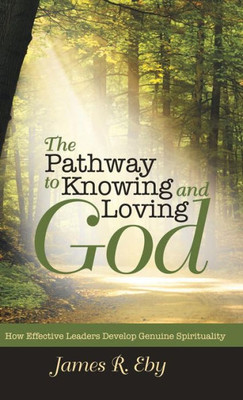 The Pathway To Knowing And Loving God : How Effective Leaders Develop Genuine Spirituality