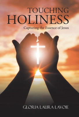 Touching Holiness : Capturing The Essence Of Jesus