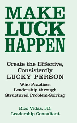 Make Luck Happen : Create The Effective, Consistently Lucky Person