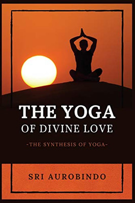 The Yoga of Divine Love: The Synthesis of Yoga - Paperback