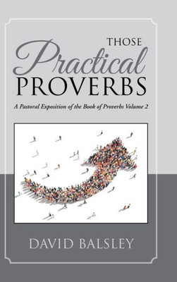 Those Practical Proverbs : A Pastoral Exposition Of The Book Of Proverbs Volume 2