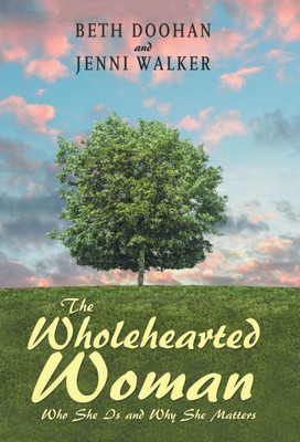 The Wholehearted Woman : Who She Is And Why She Matters