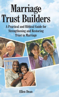 Marriage Trust Builders : A Practical And Biblical Guide For Strengthening And Restoring Trust In Marriage