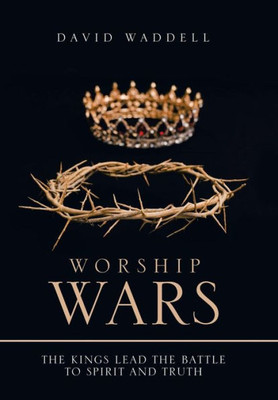 Worship Wars : The Kings Lead The Battle To Spirit And Truth