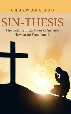 Sin-Thesis : The Compelling Power Of Sin And How To Be Free From It