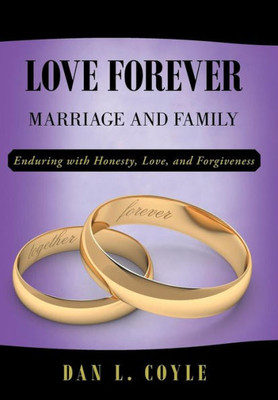 Love Forever : Marriage And Family Enduring With Honesty, Love, And Forgiveness