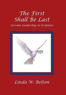 The First Shall Be Last : Servant Leadership In Scripture