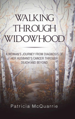 Walking Through Widowhood : A Woman'S Journey From Diagnosis Of Her Husband'S Cancer Through Death And Beyond