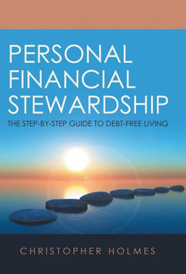 Personal Financial Stewardship : The Step-By-Step Guide To Debt-Free Living