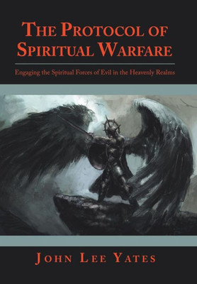 The Protocol Of Spiritual Warfare : Engaging The Spiritual Forces Of Evil In The Heavenly Realms