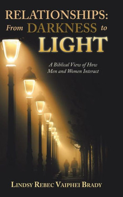 Relationships : From Darkness To Light: A Biblical View Of How Men And Women Interact