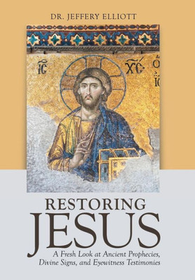 Restoring Jesus : A Fresh Look At Ancient Prophecies, Divine Signs, And Eyewitness Testimonies