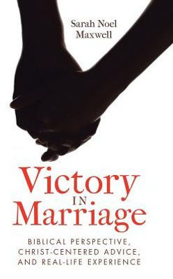 Victory In Marriage : Biblical Perspective, Christ-Centered Advice, And Real-Life Experience