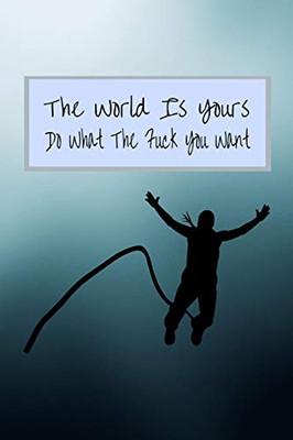 The World Is Yours: Do What The Fuck You Want