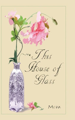 This House Of Glass : A Mother'S Portrayal Of Love, Loss And Hope