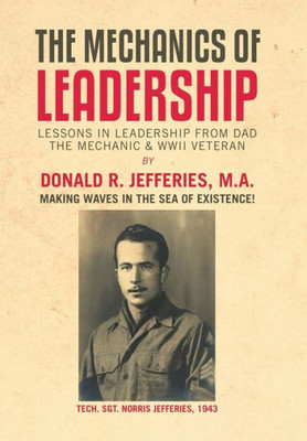 The Mechanics Of Leadership : Lessons In Leadership From Dad The Mechanic & Wwii Veteran