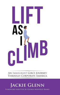 Lift As I Climb : An Immigrant Girls Journey Through Corporate America