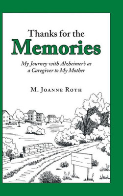 Thanks For The Memories : My Journey With Alzheimers As A Caregiver To My Mother