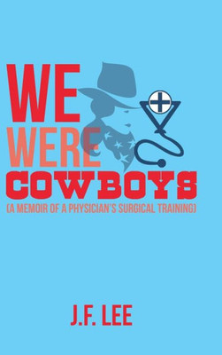 We Were Cowboys : (A Memoir Of A Physician'S Surgical Training)